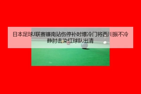 ri-ben-zu-qiu-lian-sai-lian-nan-zhan-shang-ting-bu-shi-bao-leng-men-jiang-xi-chuan-zhen-bu-leng-jing-zhou-ji-ran-hong-3-119.jpg